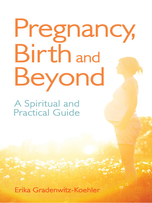 Title details for Pregnancy, Birth and Beyond: a Spiritual and Practical Guide by Erika Gradenwitz-Koehler - Available